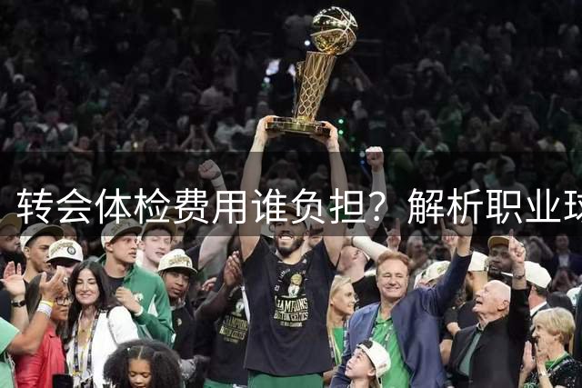 转会体检费用谁负担？解析职业球员体检流程